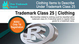 Merchandise related to clothing could be classified within trademark class 25, if individual wants to register these goods for a trademark name. Free Trademark Search S-191 C, 3rd floor,Manak Complex,School Block, Shakarpur 